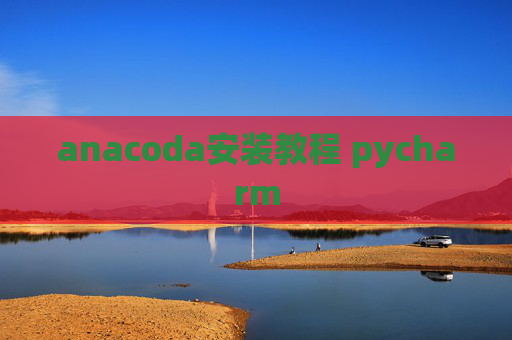 anacoda安装教程 pycharm